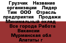 Грузчик › Название организации ­ Лидер Тим, ООО › Отрасль предприятия ­ Продажи › Минимальный оклад ­ 1 - Все города Работа » Вакансии   . Мурманская обл.,Апатиты г.